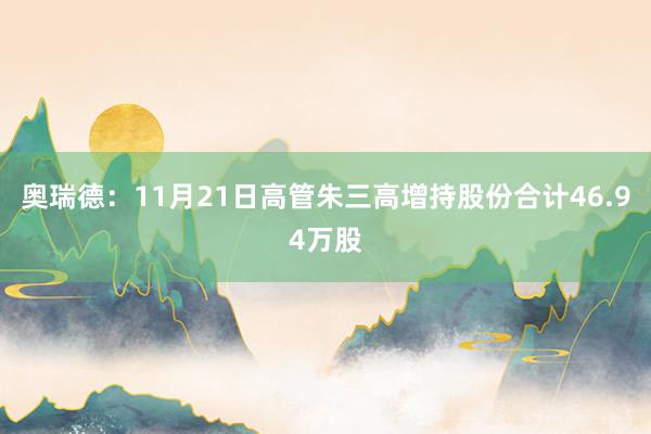 奥瑞德：11月21日高管朱三高增持股份合计46.94万股