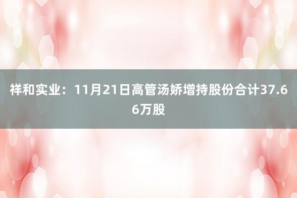 祥和实业：11月21日高管汤娇增持股份合计37.66万股