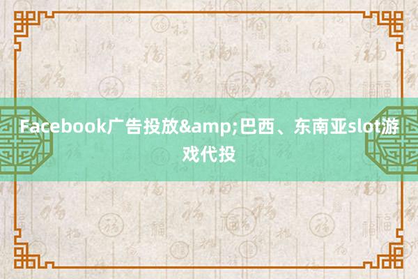 Facebook广告投放&巴西、东南亚slot游戏代投