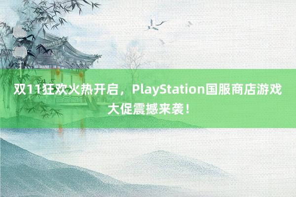 双11狂欢火热开启，PlayStation国服商店游戏大促震撼来袭！