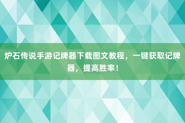 炉石传说手游记牌器下载图文教程，一键获取记牌器，提高胜率！