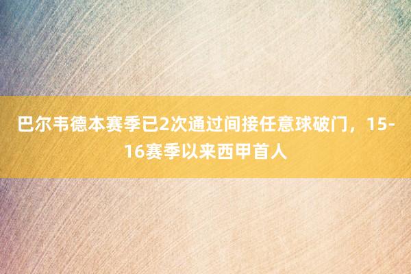 巴尔韦德本赛季已2次通过间接任意球破门，15-16赛季以来西甲首人