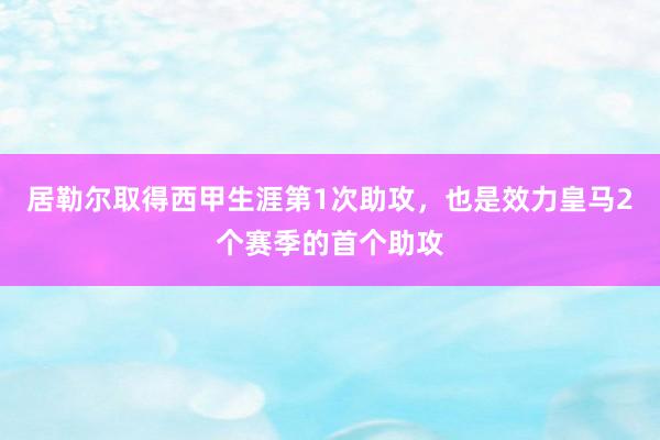 居勒尔取得西甲生涯第1次助攻，也是效力皇马2个赛季的首个助攻