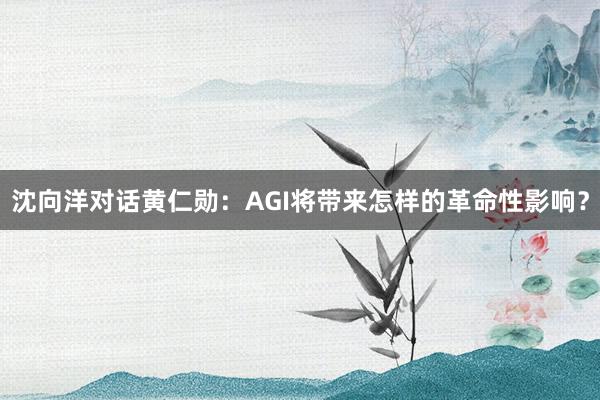 沈向洋对话黄仁勋：AGI将带来怎样的革命性影响？