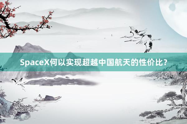 SpaceX何以实现超越中国航天的性价比？