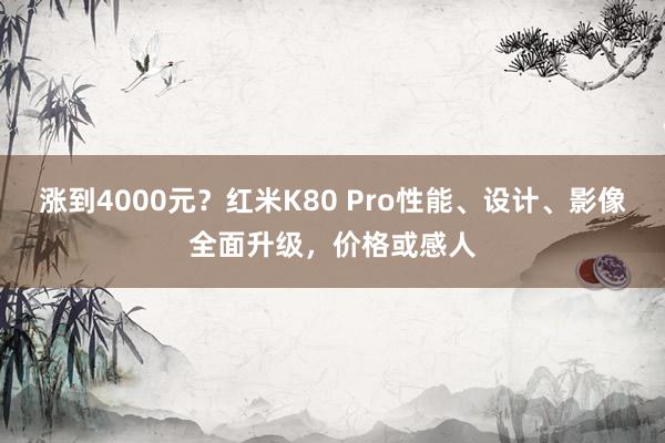 涨到4000元？红米K80 Pro性能、设计、影像全面升级，价格或感人