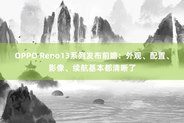 OPPO Reno13系列发布前瞻：外观、配置、影像、续航基本都清晰了