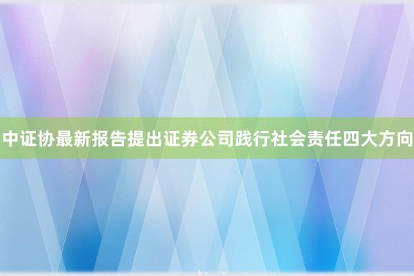 中证协最新报告提出证券公司践行社会责任四大方向