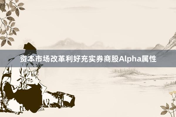 资本市场改革利好充实券商股Alpha属性