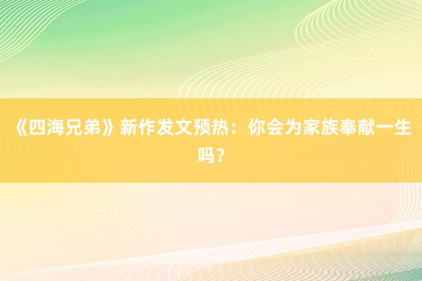 《四海兄弟》新作发文预热：你会为家族奉献一生吗？