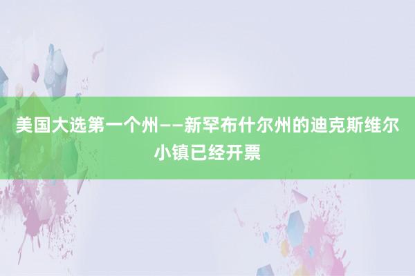 美国大选第一个州——新罕布什尔州的迪克斯维尔小镇已经开票