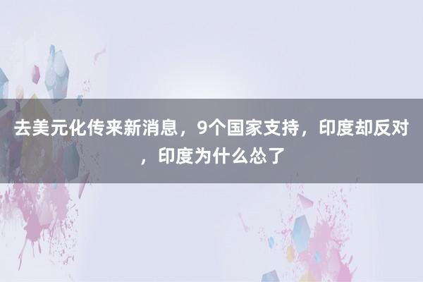 去美元化传来新消息，9个国家支持，印度却反对，印度为什么怂了