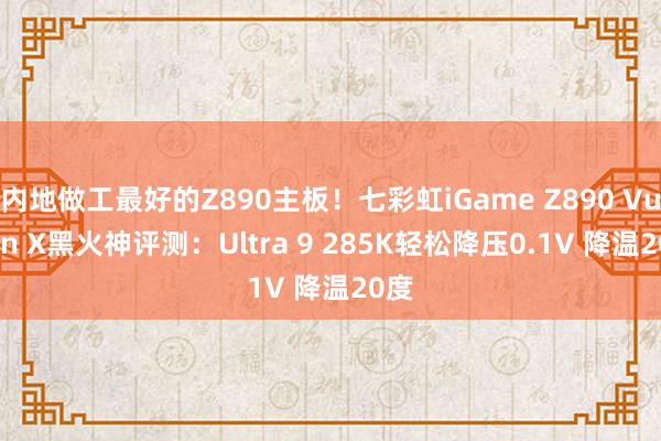 内地做工最好的Z890主板！七彩虹iGame Z890 Vulcan X黑火神评测：Ultra 9 285K轻松降压0.1V 降温20度