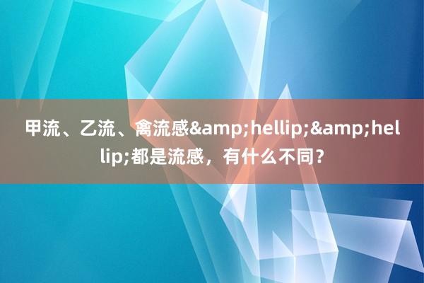 甲流、乙流、禽流感&hellip;&hellip;都是流感，有什么不同？