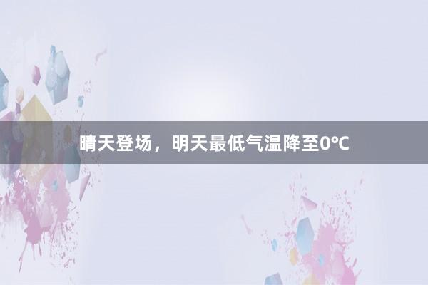 晴天登场，明天最低气温降至0℃