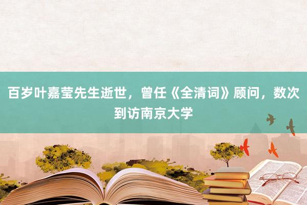 百岁叶嘉莹先生逝世，曾任《全清词》顾问，数次到访南京大学