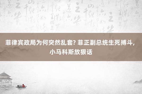 菲律宾政局为何突然乱套? 菲正副总统生死搏斗, 小马科斯放狠话