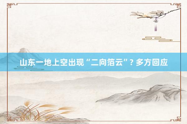 山东一地上空出现“二向箔云”? 多方回应