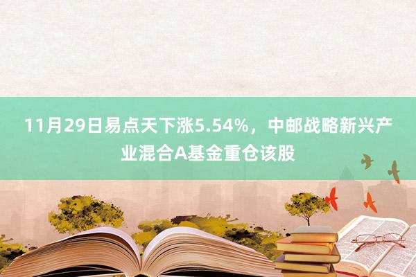 11月29日易点天下涨5.54%，中邮战略新兴产业混合A基金重仓该股