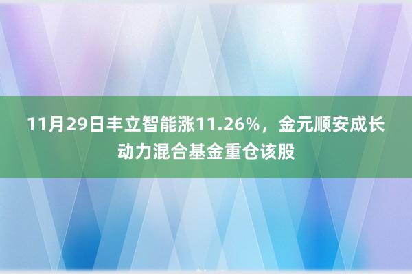 11月29日丰立智能涨11.26%，金元顺安成长动力混合基金重仓该股