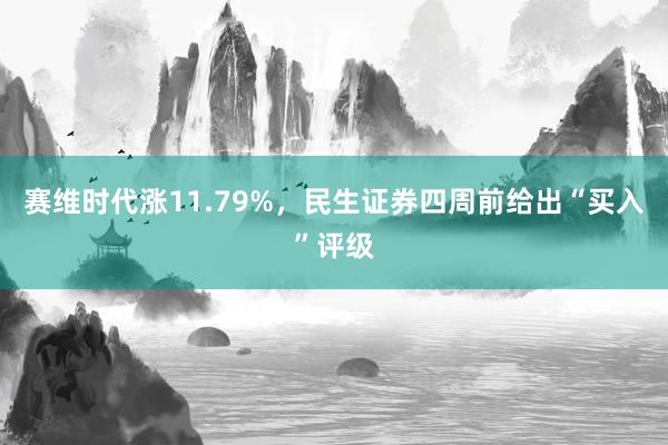 赛维时代涨11.79%，民生证券四周前给出“买入”评级