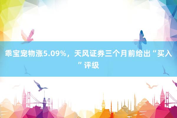 乖宝宠物涨5.09%，天风证券三个月前给出“买入”评级