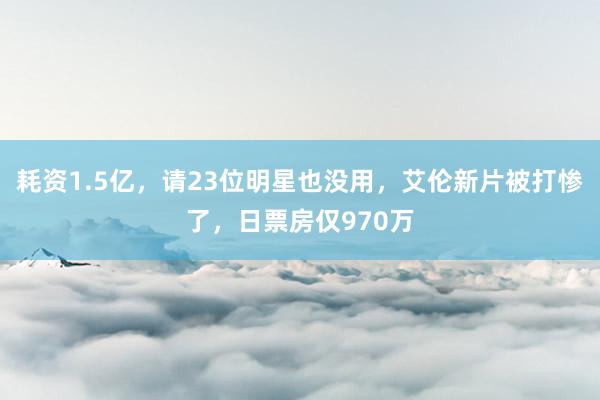 耗资1.5亿，请23位明星也没用，艾伦新片被打惨了，日票房仅970万