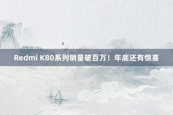 Redmi K80系列销量破百万！年底还有惊喜