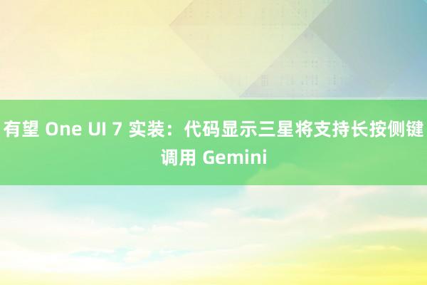 有望 One UI 7 实装：代码显示三星将支持长按侧键调用 Gemini