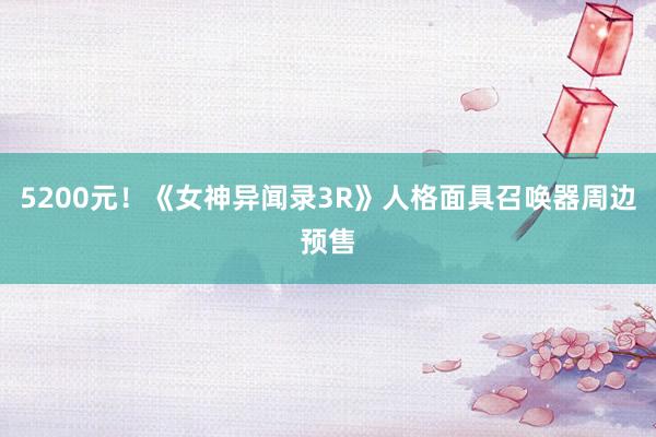 5200元！《女神异闻录3R》人格面具召唤器周边预售