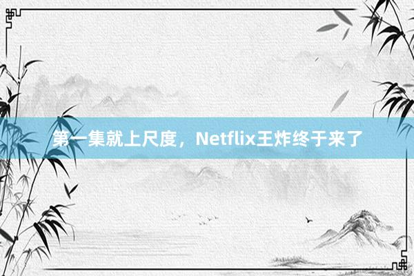 第一集就上尺度，Netflix王炸终于来了