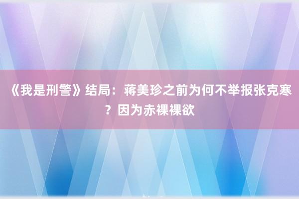 《我是刑警》结局：蒋美珍之前为何不举报张克寒？因为赤裸裸欲