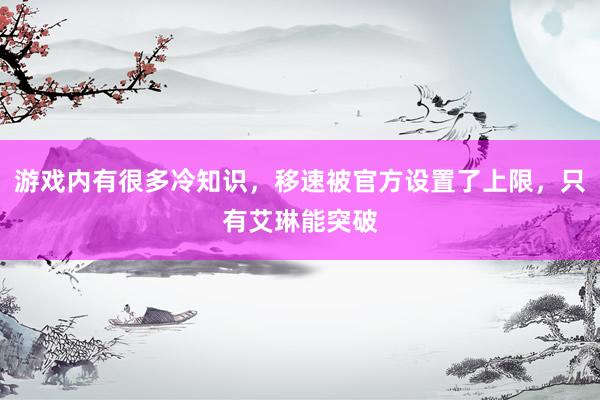 游戏内有很多冷知识，移速被官方设置了上限，只有艾琳能突破