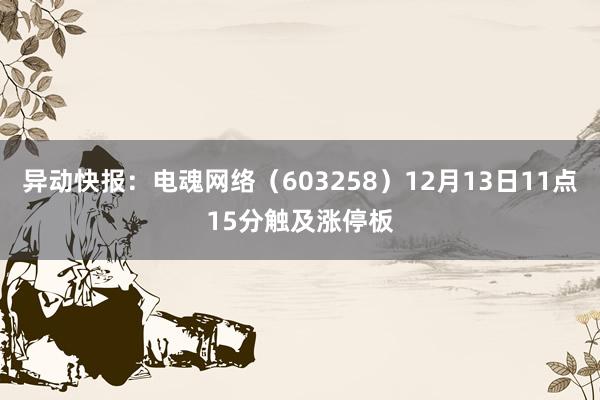 异动快报：电魂网络（603258）12月13日11点15分触及涨停板