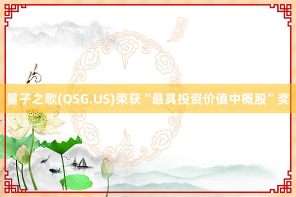 量子之歌(QSG.US)荣获“最具投资价值中概股”奖