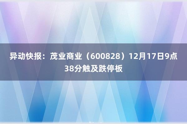 异动快报：茂业商业（600828）12月17日9点38分触及跌停板