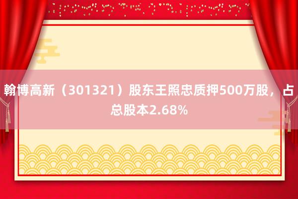 翰博高新（301321）股东王照忠质押500万股，占总股本2.68%