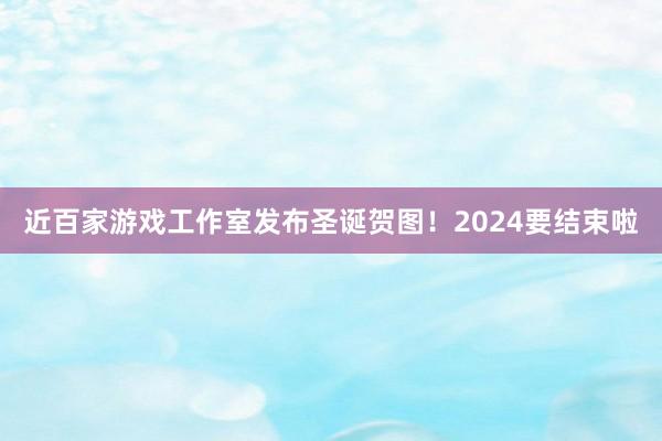 近百家游戏工作室发布圣诞贺图！2024要结束啦