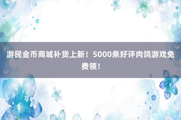 游民金币商城补货上新！5000条好评肉鸽游戏免费领！