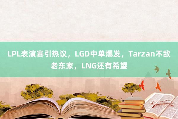 LPL表演赛引热议，LGD中单爆发，Tarzan不敌老东家，LNG还有希望