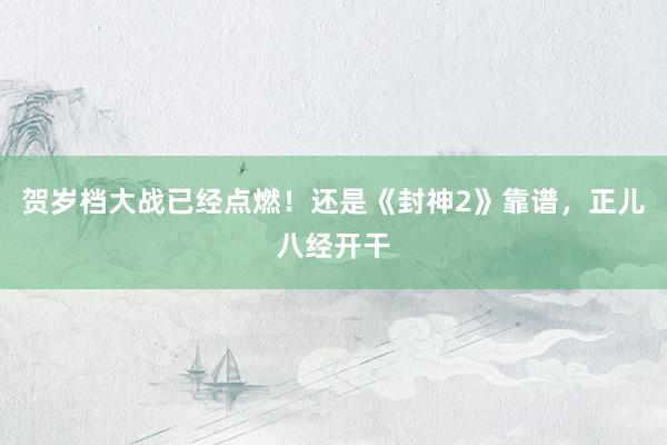 贺岁档大战已经点燃！还是《封神2》靠谱，正儿八经开干