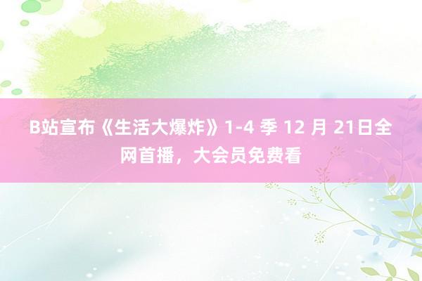 B站宣布《生活大爆炸》1-4 季 12 月 21日全网首播，大会员免费看