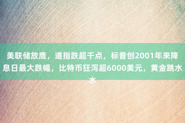 美联储放鹰，道指跌超千点，标普创2001年来降息日最大跌幅，比特币狂泻超6000美元，黄金跳水