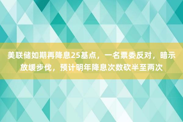 美联储如期再降息25基点，一名票委反对，暗示放缓步伐，预计明年降息次数砍半至两次