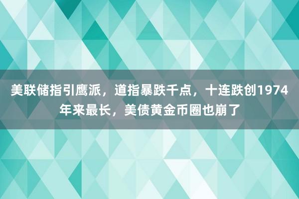 美联储指引鹰派，道指暴跌千点，十连跌创1974年来最长，美债黄金币圈也崩了