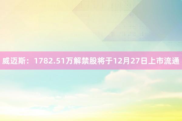 威迈斯：1782.51万解禁股将于12月27日上市流通