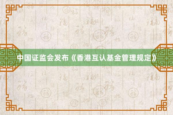 中国证监会发布《香港互认基金管理规定》